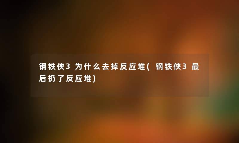 钢铁侠3为什么去掉反应堆(钢铁侠3这里要说扔了反应堆) 钢铁侠3为什么去掉反应堆(钢铁侠3这里要说扔了反应堆)