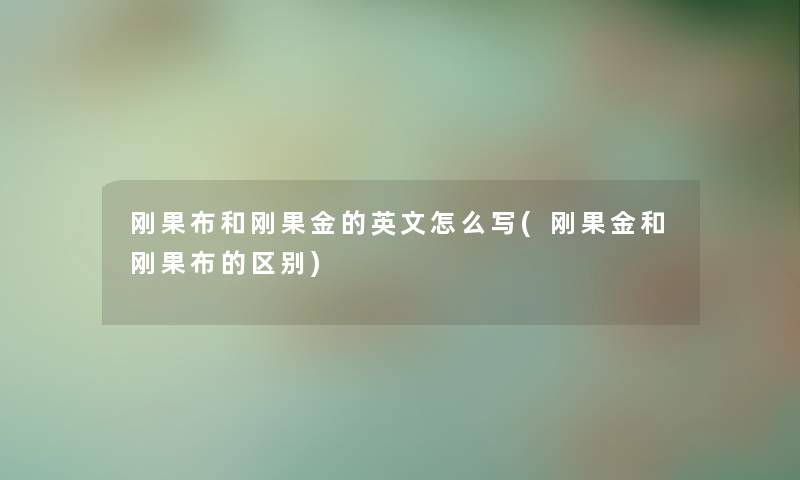 刚果布和刚果金的英文怎么写(刚果金和刚果布的区别) 刚果布和刚果金的英文怎么写(刚果金和刚果布的区别)