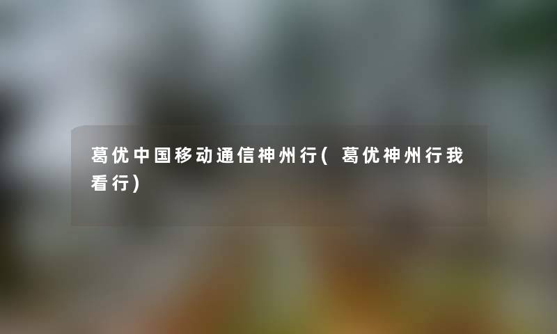 葛优中国移动通信神州行(葛优神州行我看行) 葛优中国移动通信神州行(葛优神州行我看行)