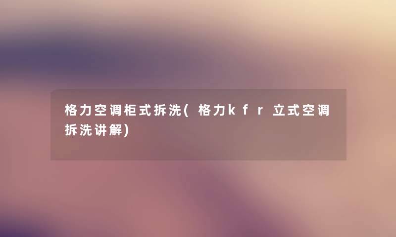 格力空调柜式拆洗(格力kfr立式空调拆洗讲解) 格力空调柜式拆洗(格力kfr立式空调拆洗讲解)