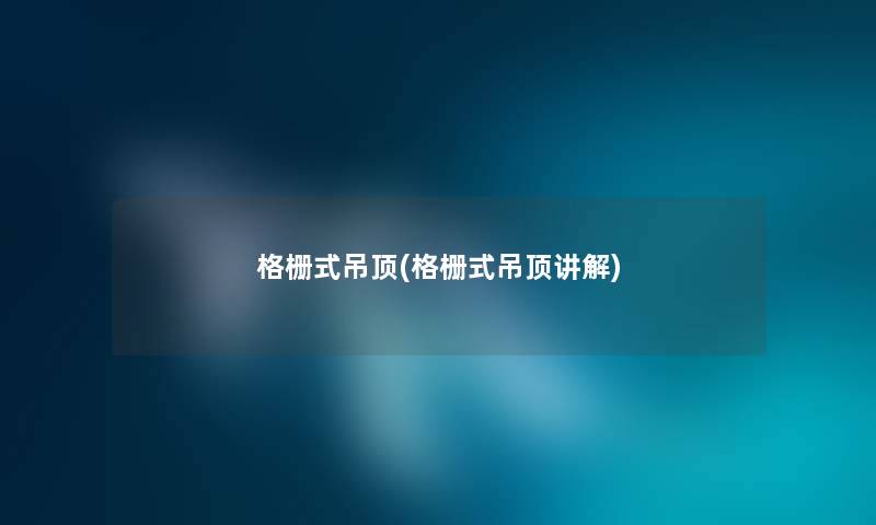 格栅式吊顶(格栅式吊顶讲解) 格栅式吊顶(格栅式吊顶讲解)