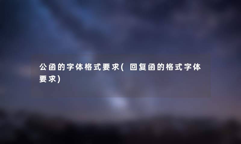 公函的字体格式要求(回复函的格式字体要求) 公函的字体格式要求(回复函的格式字体要求)