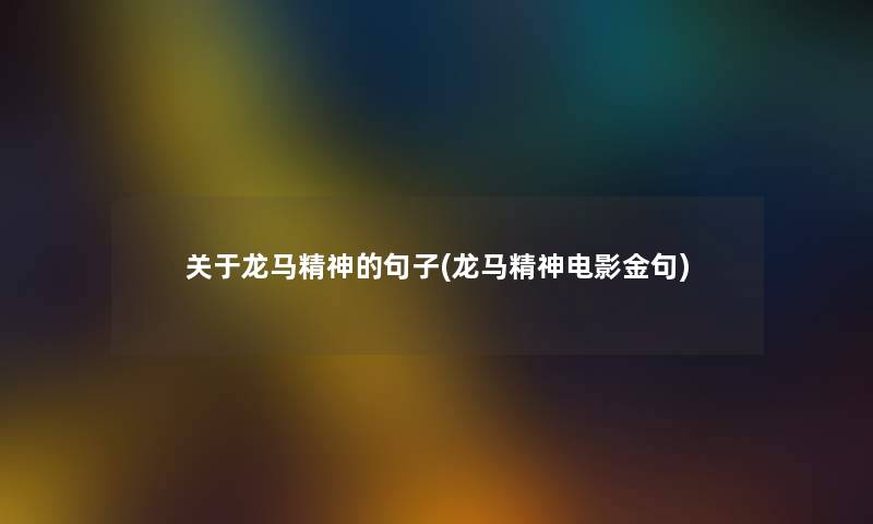 关于龙马精神的句子(龙马精神电影金句) 关于龙马精神的句子(龙马精神电影金句)