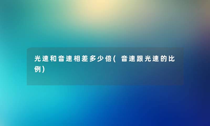 光速和音速相差多少倍(音速跟光速的比例) 光速和音速相差多少倍(音速跟光速的比例)