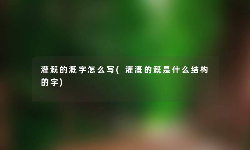 灌溉的溉字怎么写(灌溉的溉是什么结构的字) 灌溉的溉字怎么写(灌溉的溉是什么结构的字)