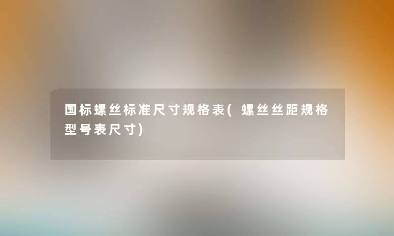 国标螺丝标准尺寸规格表(螺丝丝距规格型号表尺寸) 国标螺丝标准尺寸规格表(螺丝丝距规格型号表尺寸)