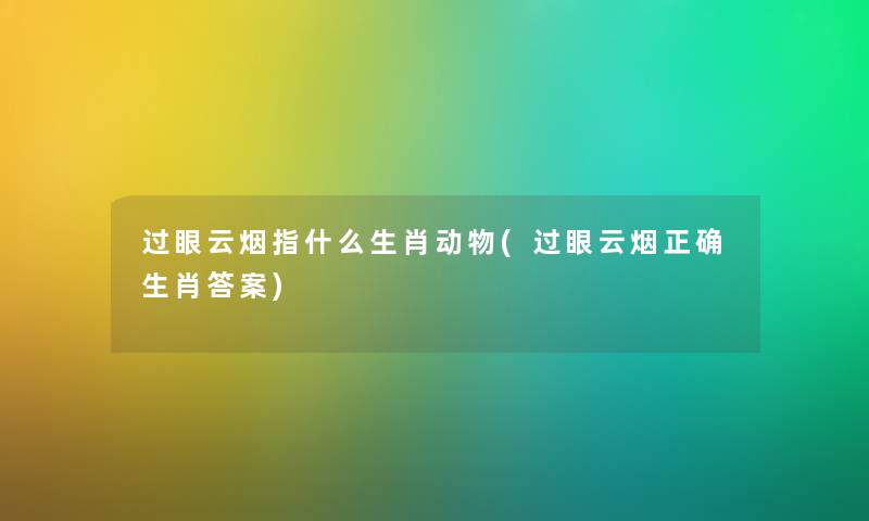 过眼云烟指什么生肖动物(过眼云烟正确生肖答案) 过眼云烟指什么生肖动物(过眼云烟正确生肖答案)