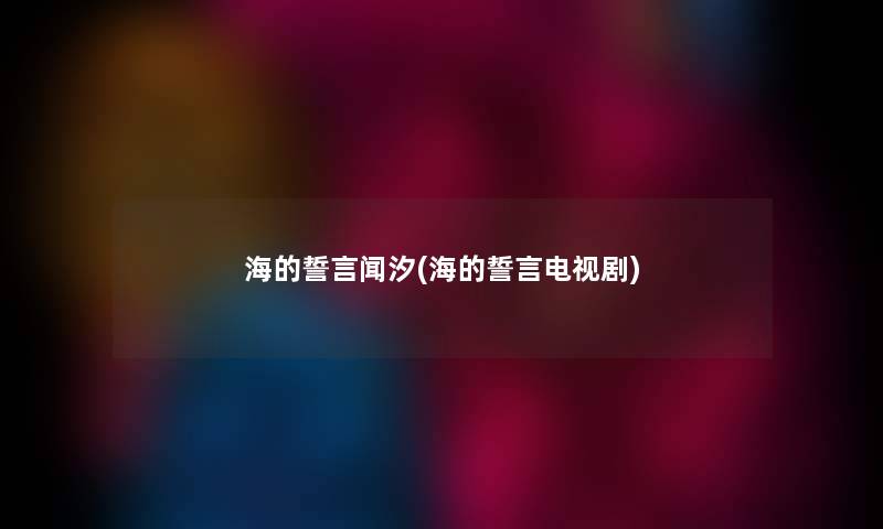 海的誓言闻汐(海的誓言电视剧) 海的誓言闻汐(海的誓言电视剧)