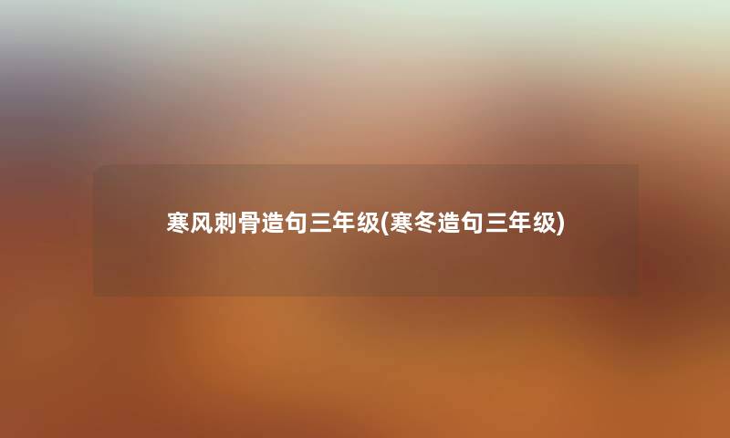 寒风刺骨造句三年级(寒冬造句三年级) 寒风刺骨造句三年级(寒冬造句三年级)
