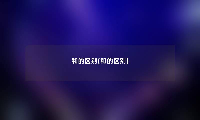 和的区别(和的区别) 和的区别(和的区别)