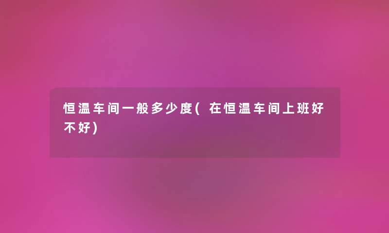 恒温车间一般多少度(在恒温车间上班好不好) 恒温车间一般多少度(在恒温车间上班好不好)