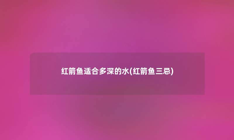 红箭鱼适合多深的水(红箭鱼三忌) 红箭鱼适合多深的水(红箭鱼三忌)
