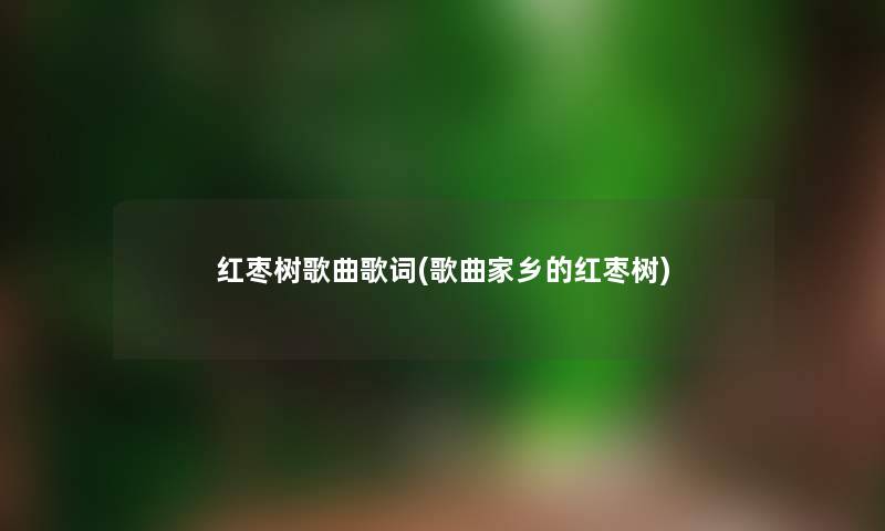 红枣树歌曲歌词(歌曲家乡的红枣树) 红枣树歌曲歌词(歌曲家乡的红枣树)