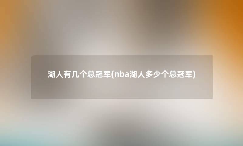 湖人有几个总冠军(nba湖人多少个总冠军) 湖人有几个总冠军(nba湖人多少个总冠军)
