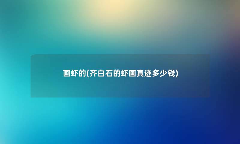 画虾的(齐白石的虾画真迹多少钱) 画虾的(齐白石的虾画真迹多少钱)