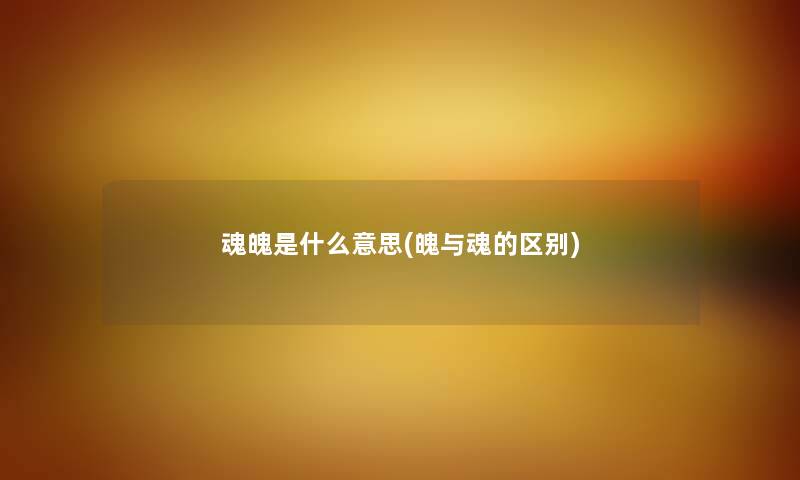魂魄是什么意思(魄与魂的区别) 魂魄是什么意思(魄与魂的区别)