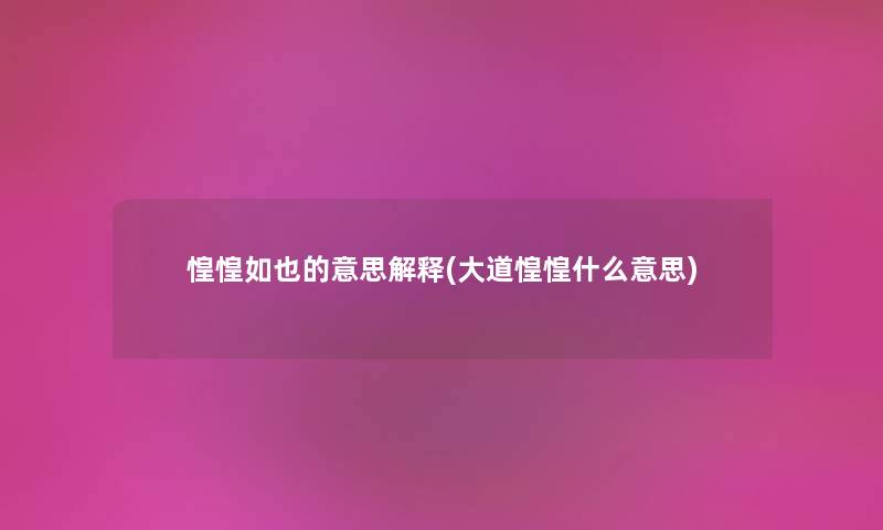 惶惶如也的意思解释(大道惶惶什么意思) 惶惶如也的意思解释(大道惶惶什么意思)
