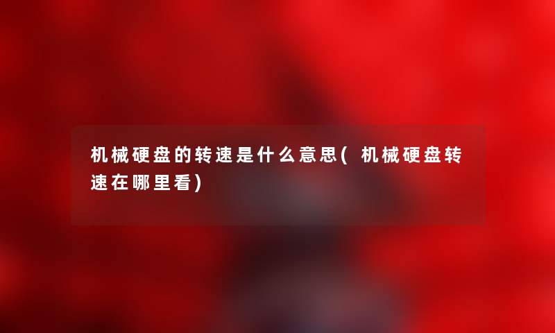 机械硬盘的转速是什么意思(机械硬盘转速在哪里看) 机械硬盘的转速是什么意思(机械硬盘转速在哪里看)