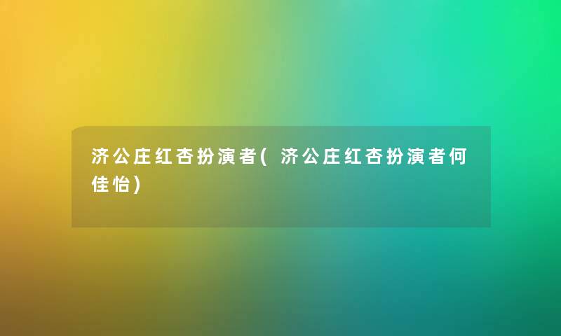 济公庄红杏扮演者(济公庄红杏扮演者何佳怡) 济公庄红杏扮演者(济公庄红杏扮演者何佳怡)