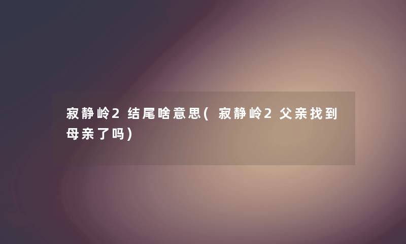 寂静岭2啥意思(寂静岭2父亲找到母亲了吗) 寂静岭2啥意思(寂静岭2父亲找到母亲了吗)