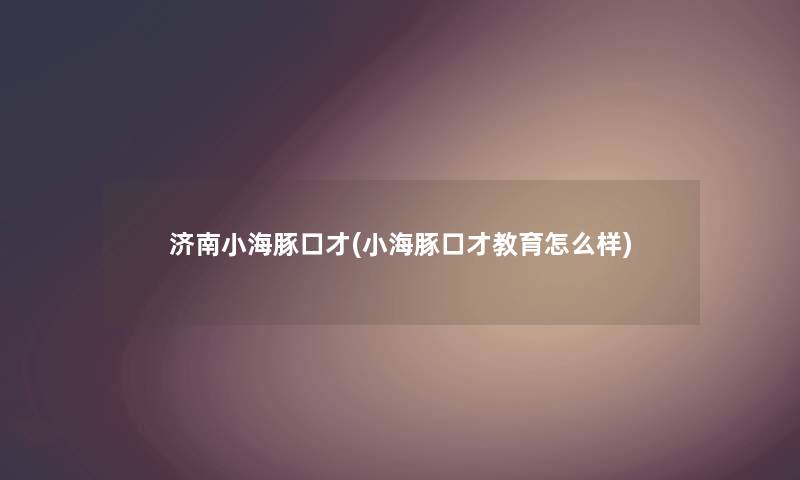 济南小海豚口才(小海豚口才教育怎么样) 济南小海豚口才(小海豚口才教育怎么样)