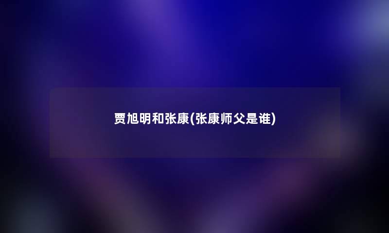 贾旭明和张康(张康师父是谁) 贾旭明和张康(张康师父是谁)
