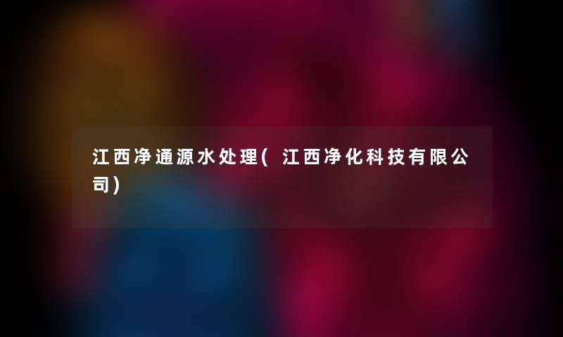 江西净通源水处理(江西净化科技有限公司) 江西净通源水处理(江西净化科技有限公司)