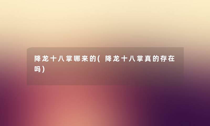 降龙十八掌哪来的(降龙十八掌真的存在吗) 降龙十八掌哪来的(降龙十八掌真的存在吗)