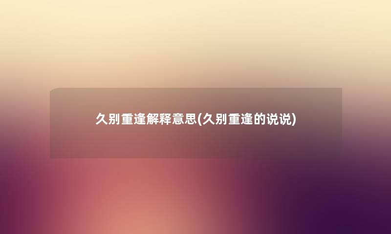 久别重逢解释意思(久别重逢的说说) 久别重逢解释意思(久别重逢的说说)