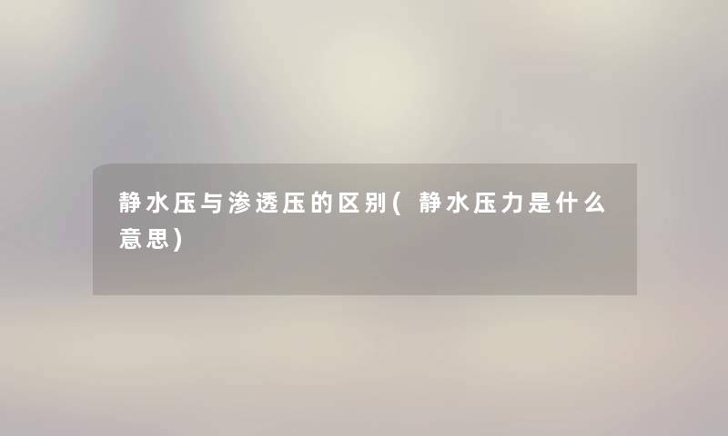 静水压与渗透压的区别(静水压力是什么意思) 静水压与渗透压的区别(静水压力是什么意思)