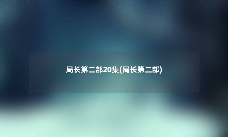局长第二部20集(局长第二部) 局长第二部20集(局长第二部)