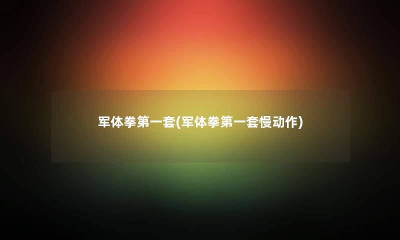 军体拳第一套(军体拳第一套慢动作) 军体拳第一套(军体拳第一套慢动作)