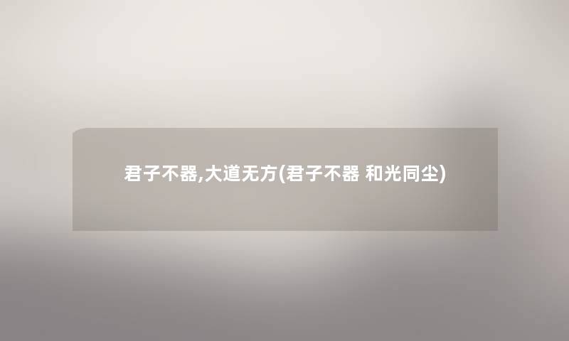 君子不器,大道无方(君子不器 和光同尘) 君子不器,大道无方(君子不器 和光同尘)