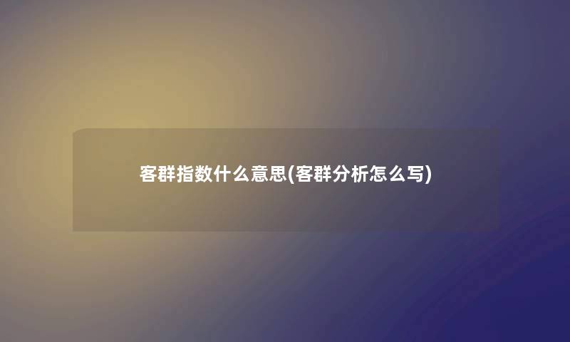 客群指数什么意思(客群要说怎么写) 客群指数什么意思(客群要说怎么写)