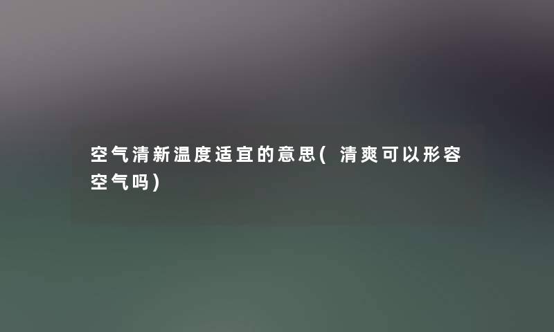 空气清新温度适宜的意思(清爽可以形容空气吗) 空气清新温度适宜的意思(清爽可以形容空气吗)