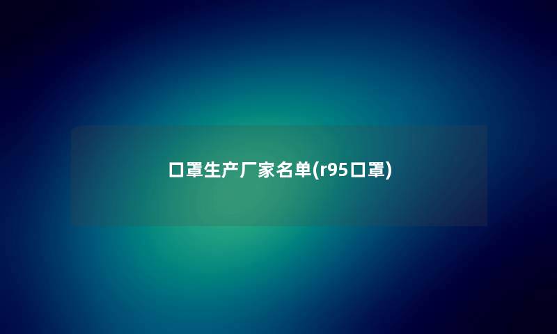 口罩生产厂家名单(r95口罩) 口罩生产厂家名单(r95口罩)
