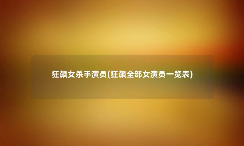 狂飙女杀手演员(狂飙整理的女演员一览表) 狂飙女杀手演员(狂飙整理的女演员一览表)