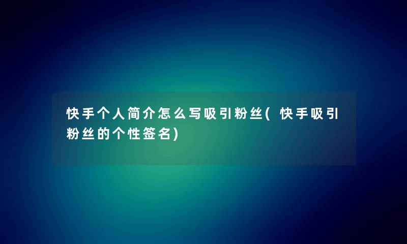 快手个人简介怎么写吸引粉丝(快手吸引粉丝的个性签名) 快手个人简介怎么写吸引粉丝(快手吸引粉丝的个性签名)
