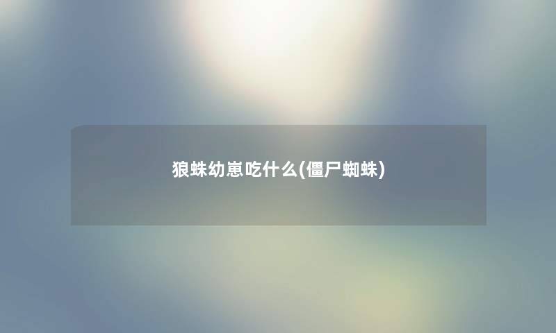 狼蛛幼崽吃什么(僵尸蜘蛛) 狼蛛幼崽吃什么(僵尸蜘蛛)