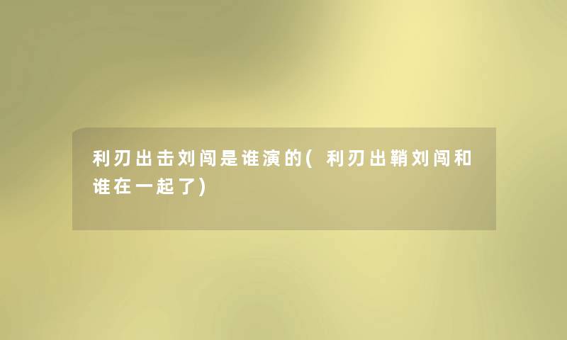 利刃出击刘闯是谁演的(利刃出鞘刘闯和谁在一起了) 利刃出击刘闯是谁演的(利刃出鞘刘闯和谁在一起了)