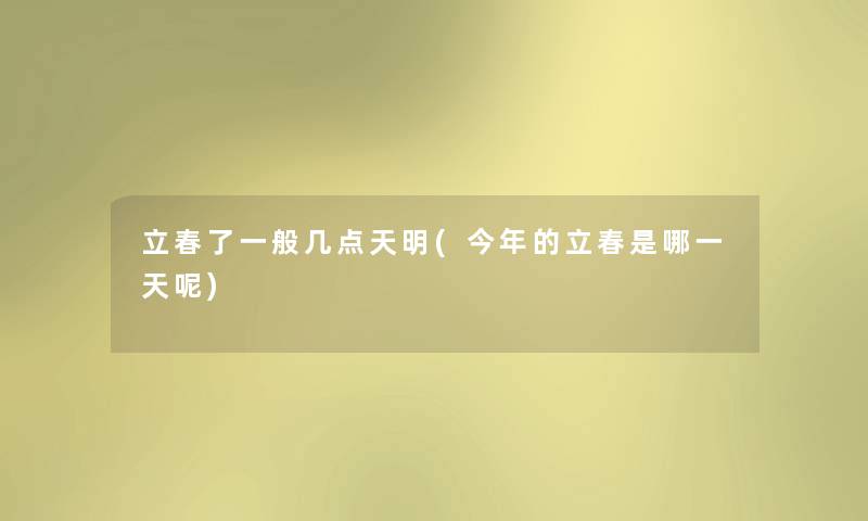 立春了一般几点天明(今年的立春是哪一天呢) 立春了一般几点天明(今年的立春是哪一天呢)