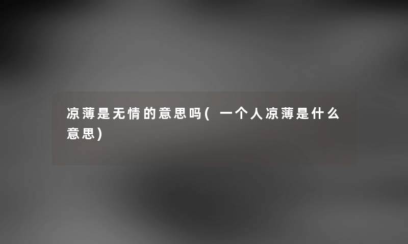 凉薄是无情的意思吗(一个人凉薄是什么意思) 凉薄是无情的意思吗(一个人凉薄是什么意思)