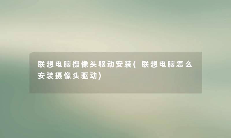 联想电脑摄像头驱动安装(联想电脑怎么安装摄像头驱动) 联想电脑摄像头驱动安装(联想电脑怎么安装摄像头驱动)