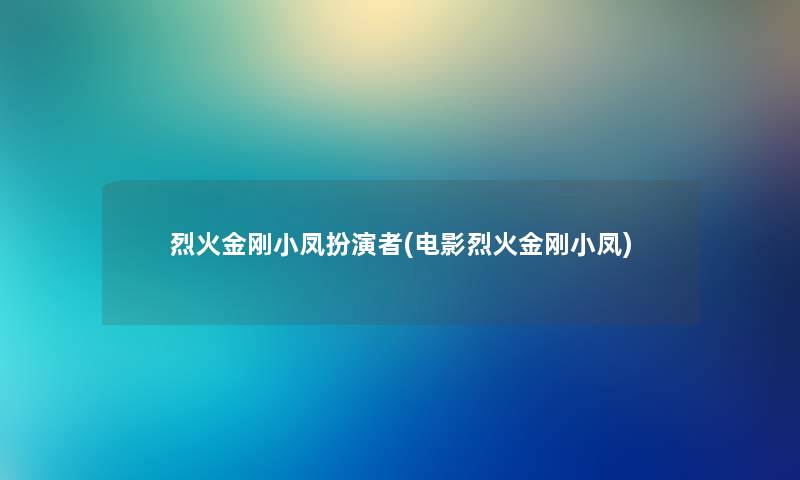 烈火金刚小凤扮演者(电影烈火金刚小凤) 烈火金刚小凤扮演者(电影烈火金刚小凤)