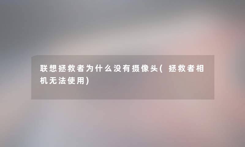 联想拯救者为什么没有摄像头(拯救者相机无法使用) 联想拯救者为什么没有摄像头(拯救者相机无法使用)