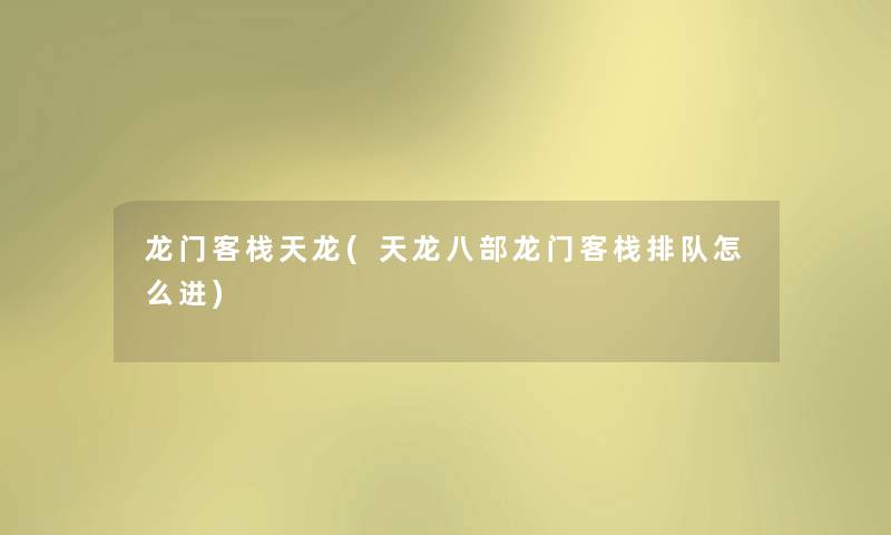 龙门客栈天龙(天龙八部龙门客栈排队怎么进) 龙门客栈天龙(天龙八部龙门客栈排队怎么进)