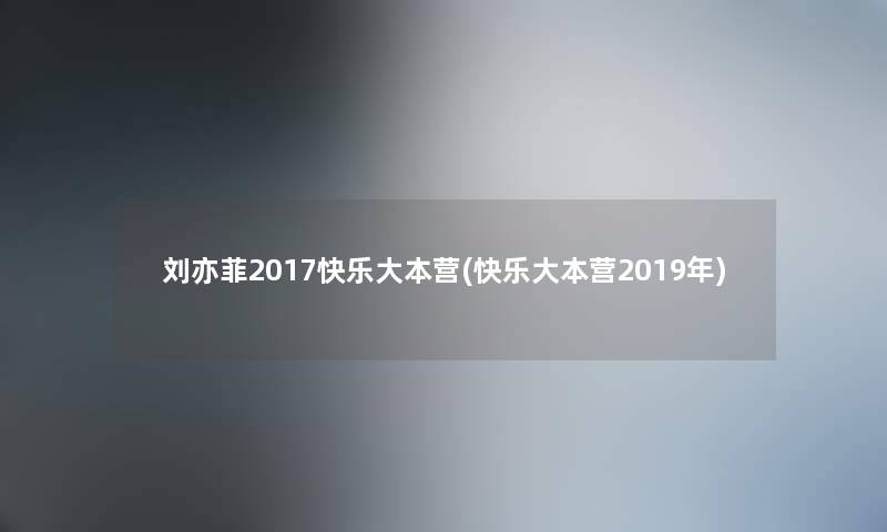 刘亦菲2017快乐大本营(快乐大本营2019年) 刘亦菲2017快乐大本营(快乐大本营2019年)