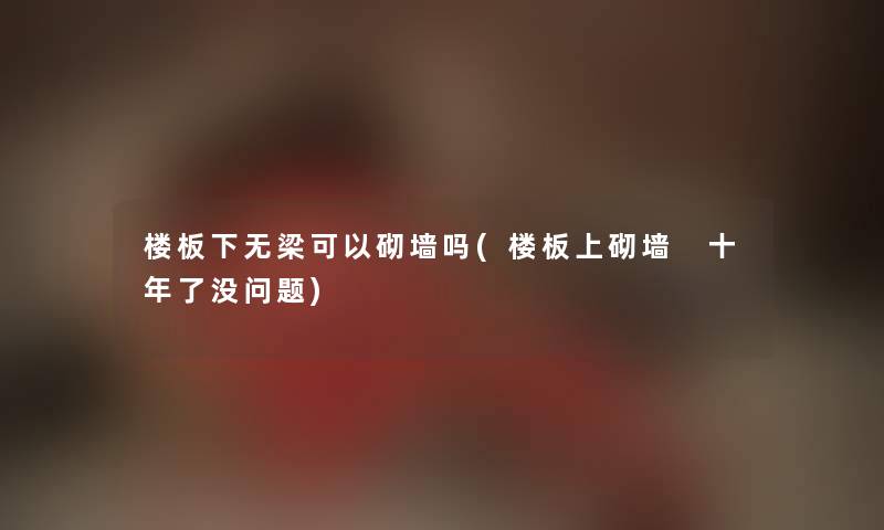 楼板下无梁可以砌墙吗(楼板上砌墙 十年了没问题) 楼板下无梁可以砌墙吗(楼板上砌墙 十年了没问题)