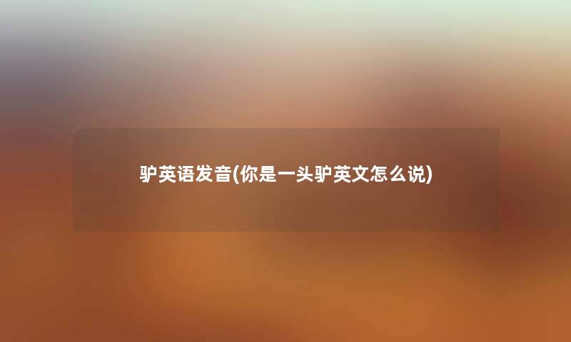驴英语发音(你是一头驴英文怎么说) 驴英语发音(你是一头驴英文怎么说)
