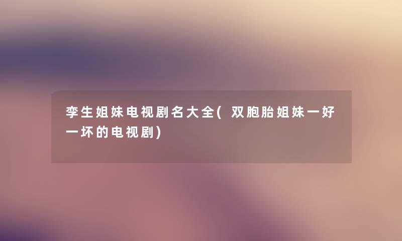 孪生姐妹电视剧名大全(双胞胎姐妹一好一坏的电视剧) 孪生姐妹电视剧名大全(双胞胎姐妹一好一坏的电视剧)